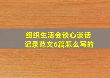 组织生活会谈心谈话记录范文6篇怎么写的