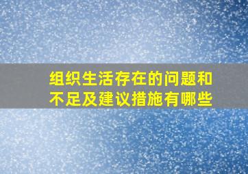 组织生活存在的问题和不足及建议措施有哪些