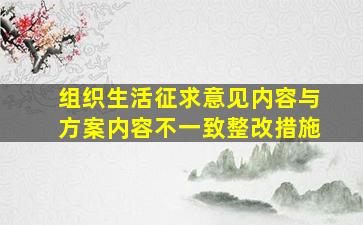 组织生活征求意见内容与方案内容不一致整改措施