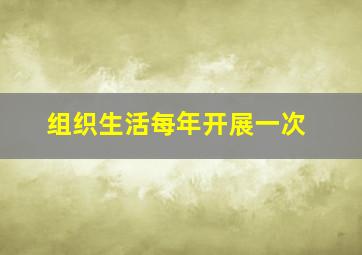 组织生活每年开展一次