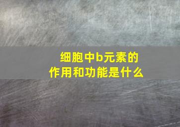 细胞中b元素的作用和功能是什么