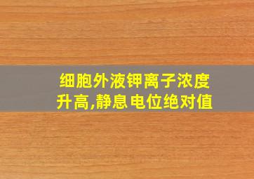 细胞外液钾离子浓度升高,静息电位绝对值