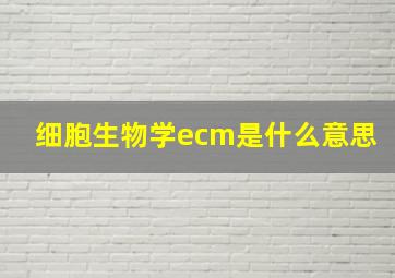 细胞生物学ecm是什么意思