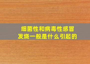 细菌性和病毒性感冒发烧一般是什么引起的