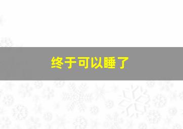 终于可以睡了