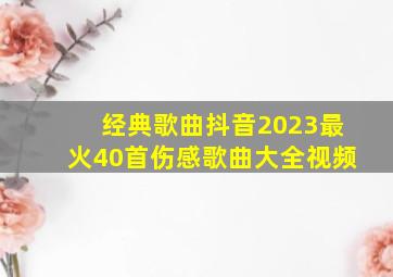 经典歌曲抖音2023最火40首伤感歌曲大全视频