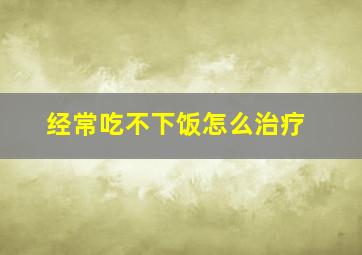 经常吃不下饭怎么治疗