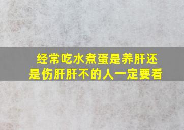 经常吃水煮蛋是养肝还是伤肝肝不的人一定要看