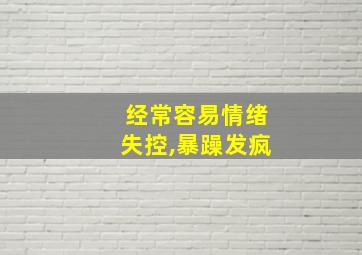 经常容易情绪失控,暴躁发疯