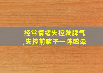 经常情绪失控发脾气,失控前脑子一阵眩晕