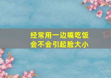 经常用一边嘴吃饭会不会引起脸大小