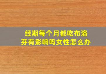 经期每个月都吃布洛芬有影响吗女性怎么办