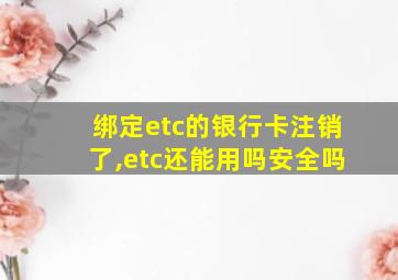 绑定etc的银行卡注销了,etc还能用吗安全吗