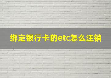 绑定银行卡的etc怎么注销