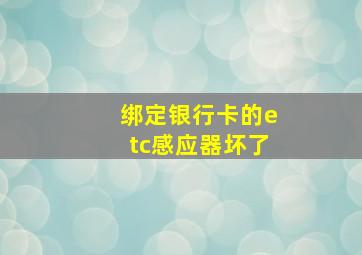 绑定银行卡的etc感应器坏了