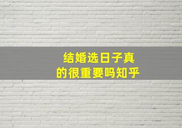 结婚选日子真的很重要吗知乎