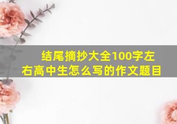 结尾摘抄大全100字左右高中生怎么写的作文题目