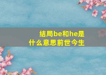 结局be和he是什么意思前世今生