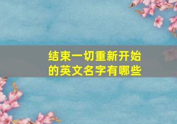 结束一切重新开始的英文名字有哪些