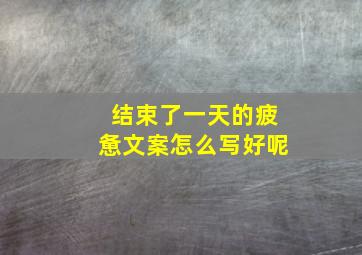 结束了一天的疲惫文案怎么写好呢