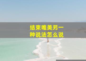 结束唯美另一种说法怎么说