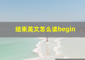 结束英文怎么读begin