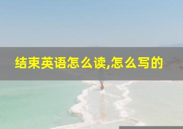 结束英语怎么读,怎么写的