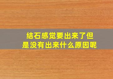 结石感觉要出来了但是没有出来什么原因呢