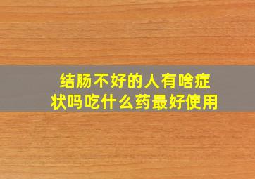 结肠不好的人有啥症状吗吃什么药最好使用