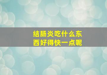 结肠炎吃什么东西好得快一点呢