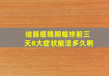 结肠癌晚期临终前三天8大症状能活多久啊