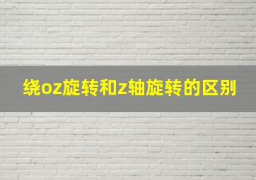 绕oz旋转和z轴旋转的区别