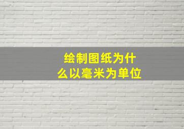 绘制图纸为什么以毫米为单位