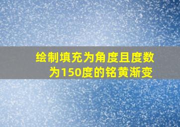 绘制填充为角度且度数为150度的铭黄渐变