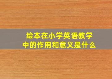 绘本在小学英语教学中的作用和意义是什么