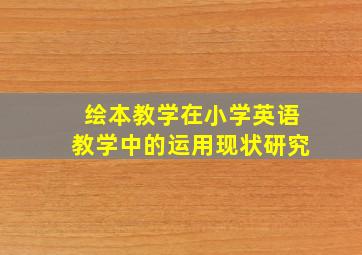 绘本教学在小学英语教学中的运用现状研究