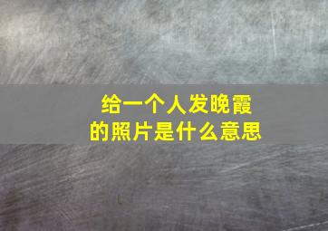 给一个人发晚霞的照片是什么意思