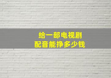 给一部电视剧配音能挣多少钱