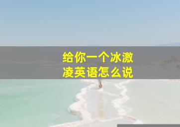 给你一个冰激凌英语怎么说