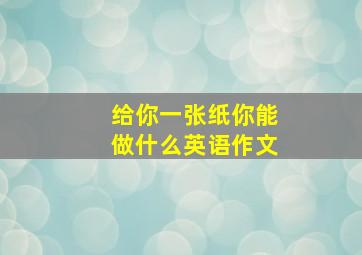 给你一张纸你能做什么英语作文