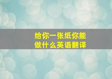 给你一张纸你能做什么英语翻译