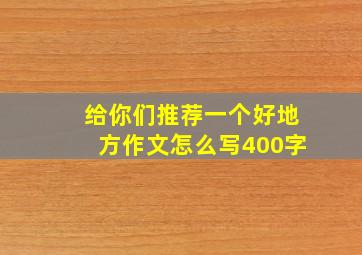 给你们推荐一个好地方作文怎么写400字