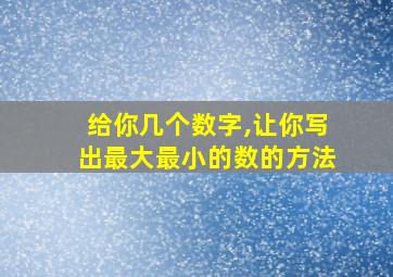 给你几个数字,让你写出最大最小的数的方法