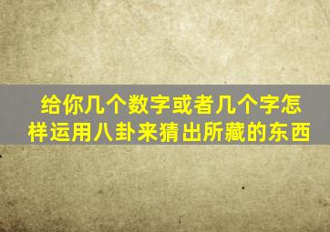 给你几个数字或者几个字怎样运用八卦来猜出所藏的东西