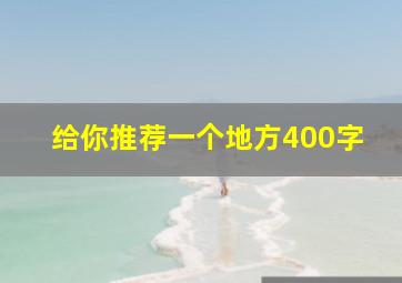 给你推荐一个地方400字