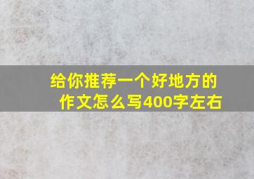 给你推荐一个好地方的作文怎么写400字左右