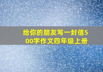 给你的朋友写一封信500字作文四年级上册