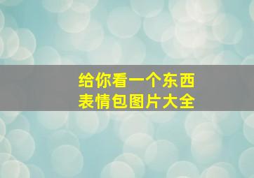 给你看一个东西表情包图片大全