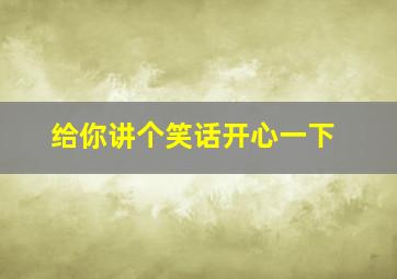 给你讲个笑话开心一下