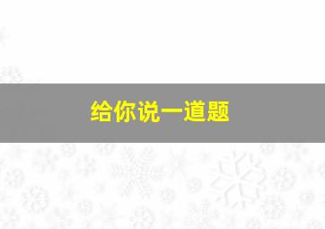 给你说一道题